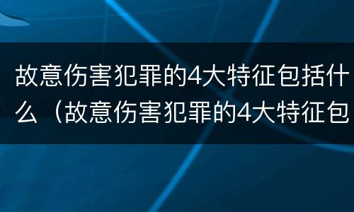 故意伤害犯罪的4大特征包括什么（故意伤害犯罪的4大特征包括什么意思）