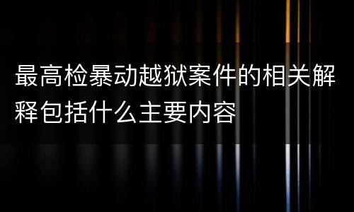 最高检暴动越狱案件的相关解释包括什么主要内容