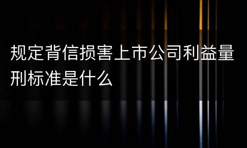 规定背信损害上市公司利益量刑标准是什么