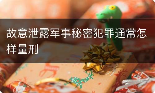 故意泄露军事秘密犯罪通常怎样量刑