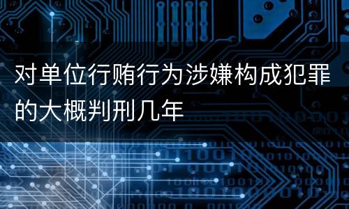 对单位行贿行为涉嫌构成犯罪的大概判刑几年