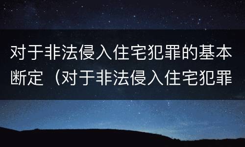 对于非法侵入住宅犯罪的基本断定（对于非法侵入住宅犯罪的基本断定标准）