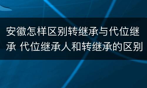 安徽怎样区别转继承与代位继承 代位继承人和转继承的区别