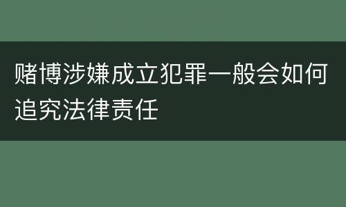 赌博涉嫌成立犯罪一般会如何追究法律责任