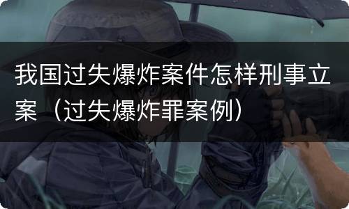 我国过失爆炸案件怎样刑事立案（过失爆炸罪案例）