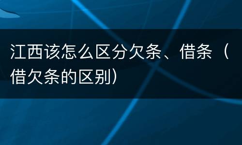 江西该怎么区分欠条、借条（借欠条的区别）