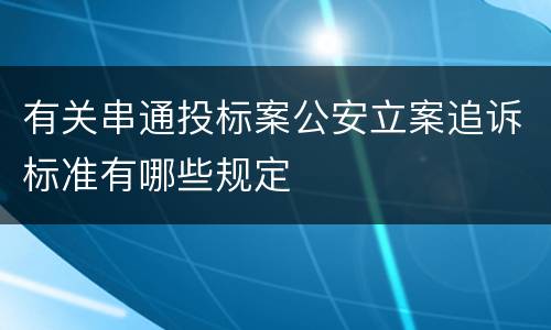 有关串通投标案公安立案追诉标准有哪些规定