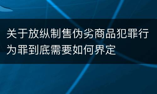 关于放纵制售伪劣商品犯罪行为罪到底需要如何界定