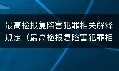 最高检报复陷害犯罪相关解释规定（最高检报复陷害犯罪相关解释规定）