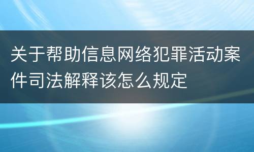 关于帮助信息网络犯罪活动案件司法解释该怎么规定