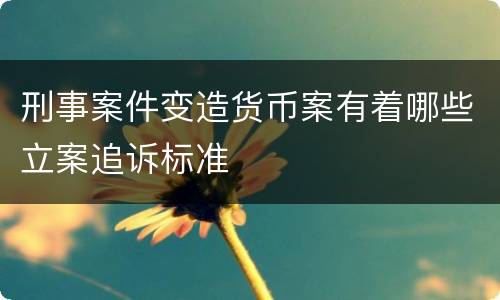 刑事案件变造货币案有着哪些立案追诉标准