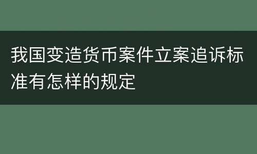 我国变造货币案件立案追诉标准有怎样的规定