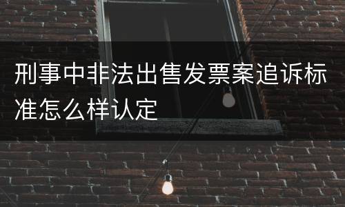 刑事中非法出售发票案追诉标准怎么样认定