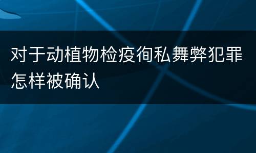 对于动植物检疫徇私舞弊犯罪怎样被确认