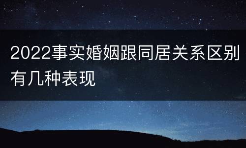 2022事实婚姻跟同居关系区别有几种表现