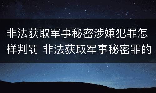 非法获取军事秘密涉嫌犯罪怎样判罚 非法获取军事秘密罪的犯罪主体是