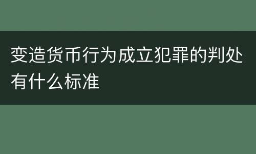 变造货币行为成立犯罪的判处有什么标准