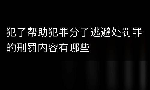 犯了帮助犯罪分子逃避处罚罪的刑罚内容有哪些