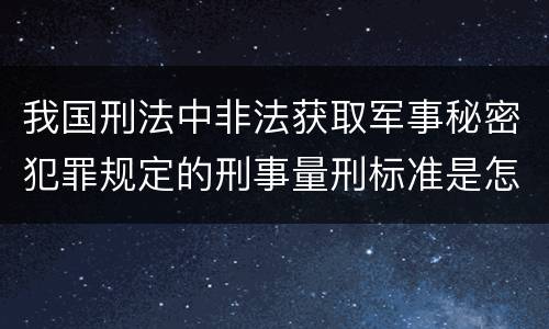 我国刑法中非法获取军事秘密犯罪规定的刑事量刑标准是怎样的