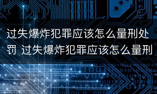 过失爆炸犯罪应该怎么量刑处罚 过失爆炸犯罪应该怎么量刑处罚案例