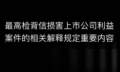 最高检背信损害上市公司利益案件的相关解释规定重要内容是什么