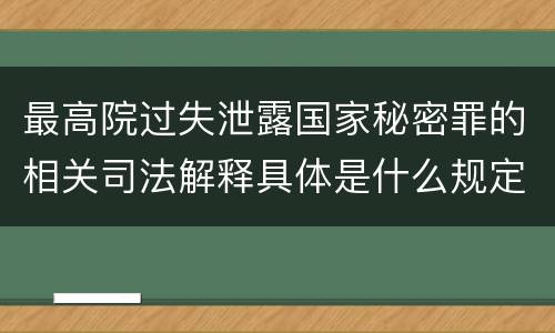 最高院过失泄露国家秘密罪的相关司法解释具体是什么规定