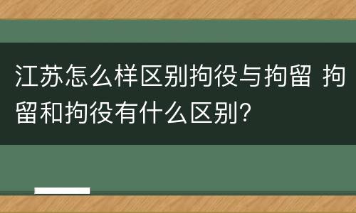 江苏怎么样区别拘役与拘留 拘留和拘役有什么区别?