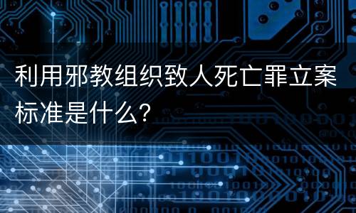 利用邪教组织致人死亡罪立案标准是什么？
