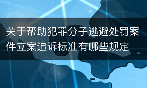 关于帮助犯罪分子逃避处罚案件立案追诉标准有哪些规定