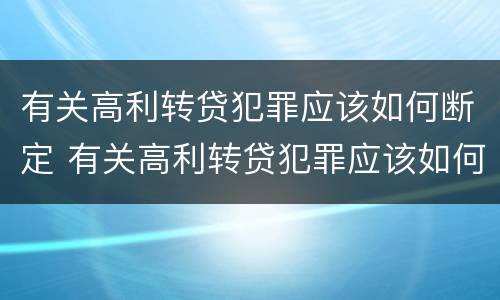 有关高利转贷犯罪应该如何断定 有关高利转贷犯罪应该如何断定呢