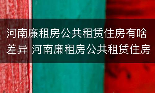 河南廉租房公共租赁住房有啥差异 河南廉租房公共租赁住房有啥差异吗
