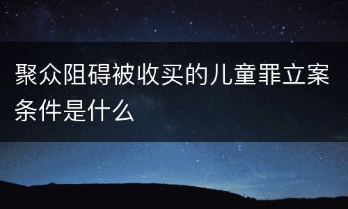 聚众阻碍被收买的儿童罪立案条件是什么