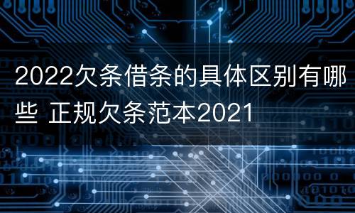 2022欠条借条的具体区别有哪些 正规欠条范本2021