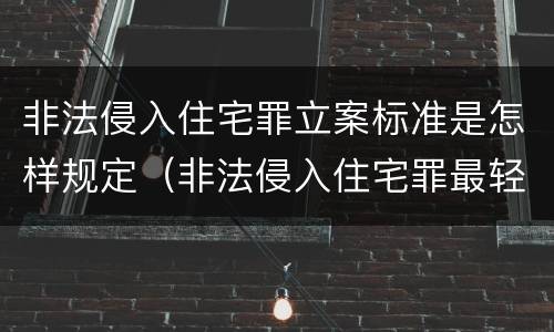 非法侵入住宅罪立案标准是怎样规定（非法侵入住宅罪最轻判多久）
