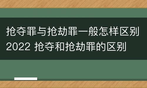 抢夺罪与抢劫罪一般怎样区别2022 抢夺和抢劫罪的区别