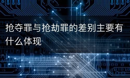 抢夺罪与抢劫罪的差别主要有什么体现