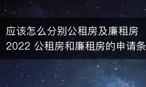 应该怎么分别公租房及廉租房2022 公租房和廉租房的申请条件