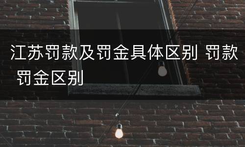 江苏罚款及罚金具体区别 罚款 罚金区别