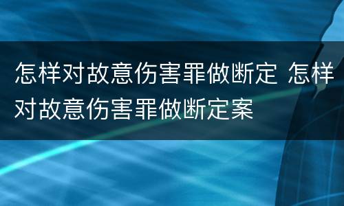 怎样对故意伤害罪做断定 怎样对故意伤害罪做断定案