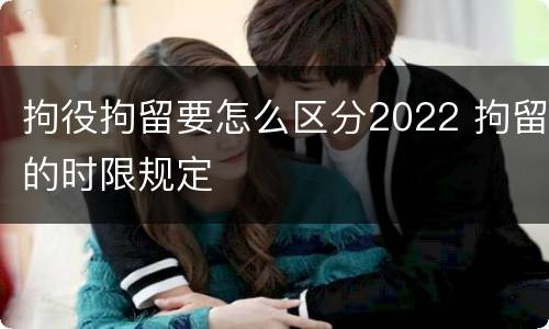 拘役拘留要怎么区分2022 拘留的时限规定
