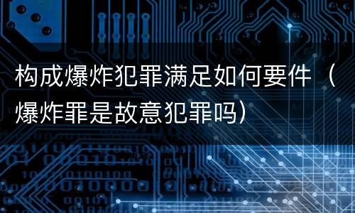 构成爆炸犯罪满足如何要件（爆炸罪是故意犯罪吗）
