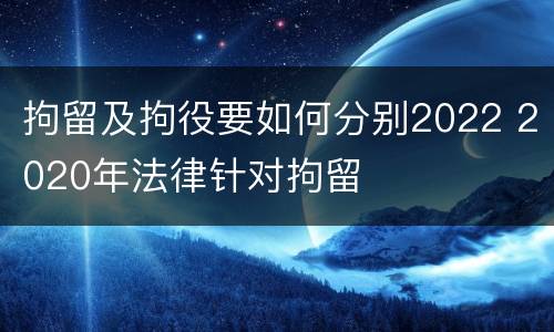 拘留及拘役要如何分别2022 2020年法律针对拘留