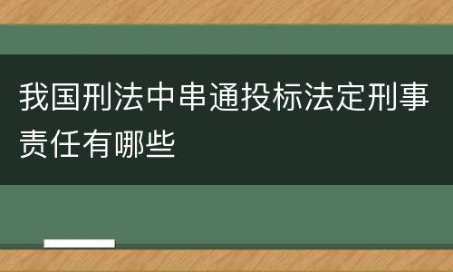 我国刑法中串通投标法定刑事责任有哪些