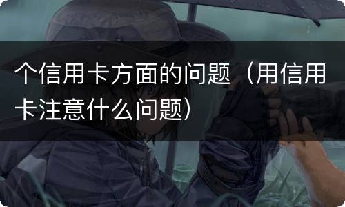 个信用卡方面的问题（用信用卡注意什么问题）