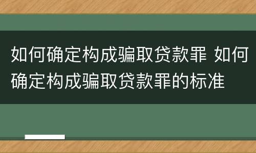 如何确定构成骗取贷款罪 如何确定构成骗取贷款罪的标准