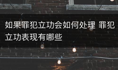 如果罪犯立功会如何处理 罪犯立功表现有哪些