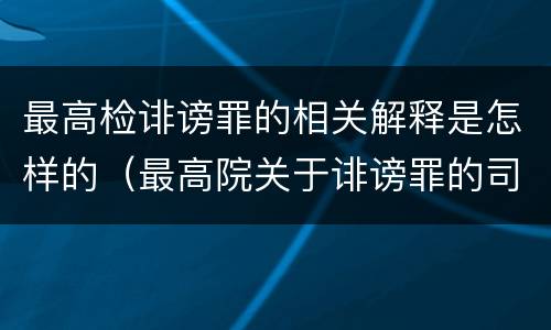 最高检诽谤罪的相关解释是怎样的（最高院关于诽谤罪的司法解释）