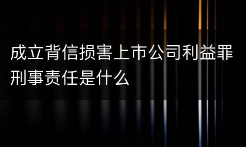 成立背信损害上市公司利益罪刑事责任是什么