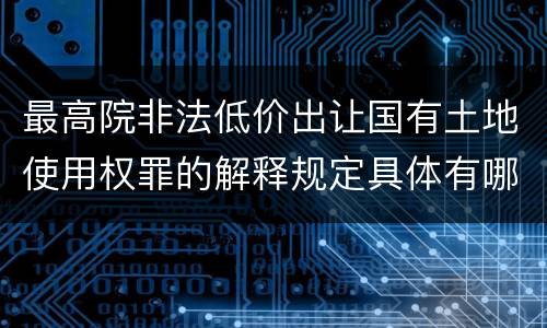 最高院非法低价出让国有土地使用权罪的解释规定具体有哪些内容