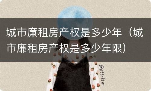 城市廉租房产权是多少年（城市廉租房产权是多少年限）